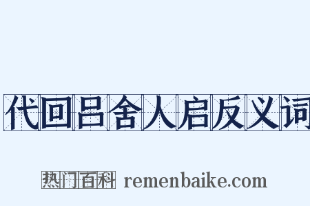 代回吕舍人启反义词是什么意思的图片